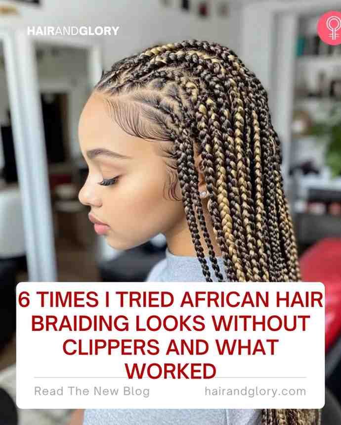 6 Times I Tried African Hair Braiding Looks Without Clippers and What Worked
